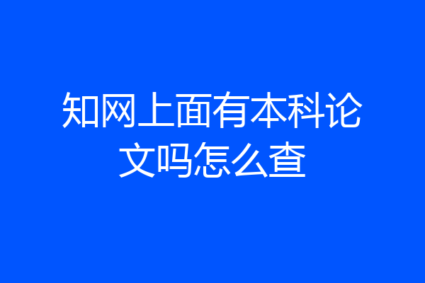知网上面有本科论文吗怎么查