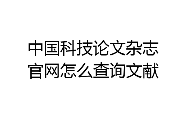 中国科技论文杂志官网怎么查询文献