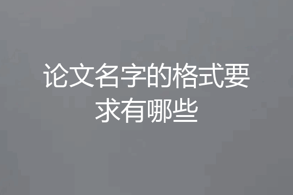 论文名字的格式要求有哪些