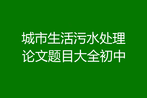 城市生活污水处理论文题目大全初中
