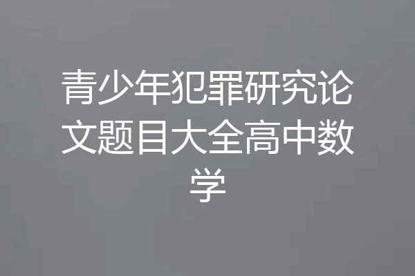 青少年犯罪研究论文题目大全高中数学
