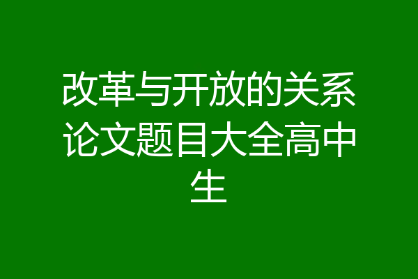 改革与开放的关系论文题目大全高中生