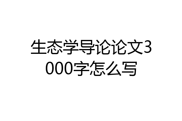 生态学导论论文3000字怎么写