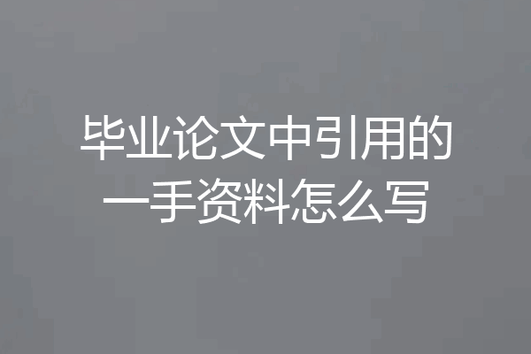 毕业论文中引用的一手资料怎么写