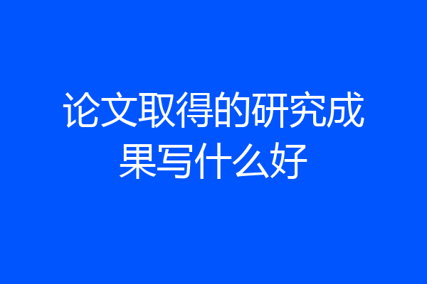 论文取得的研究成果写什么好
