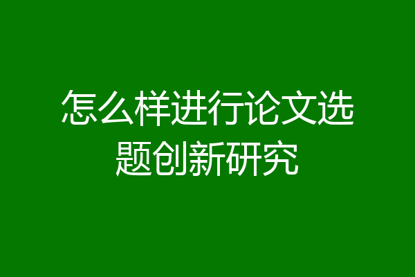 怎么样进行论文选题创新研究