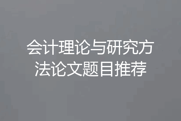 会计理论与研究方法论文题目推荐