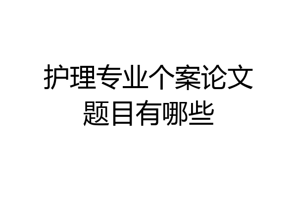 护理专业个案论文题目有哪些