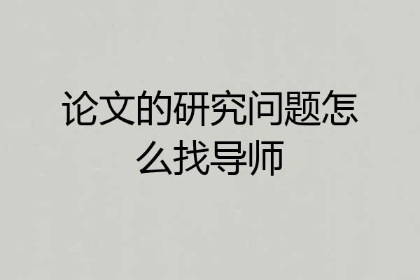 论文的研究问题怎么找导师