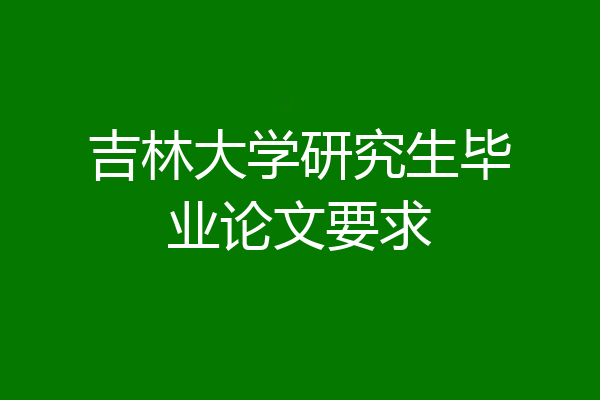 吉林大学研究生毕业论文要求