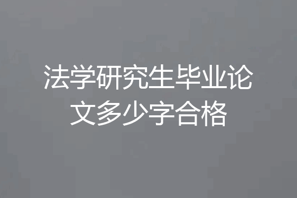 法学研究生毕业论文多少字合格