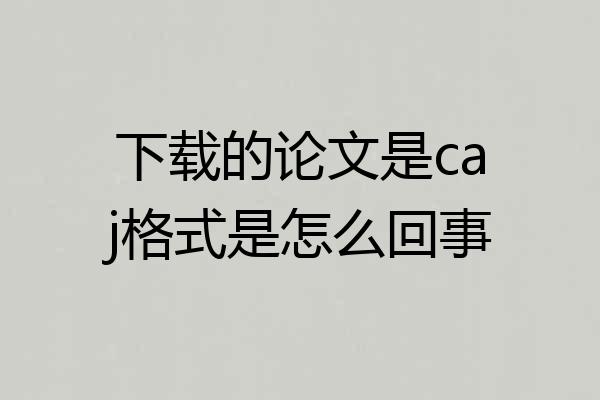 下载的论文是caj格式是怎么回事
