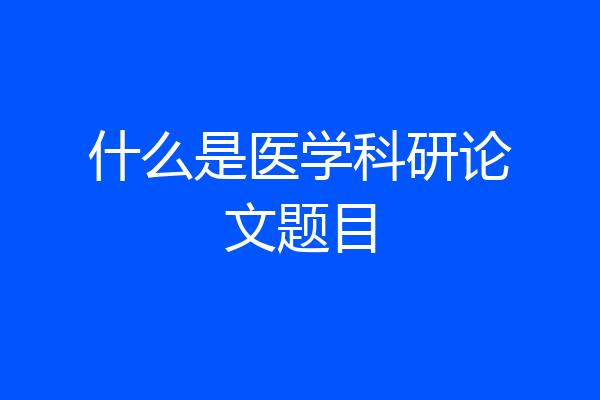 什么是医学科研论文题目