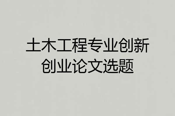 土木工程专业创新创业论文选题