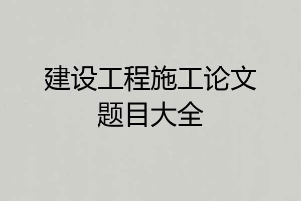 建设工程施工论文题目大全