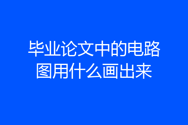毕业论文中的电路图用什么画出来
