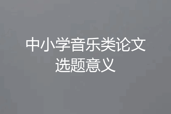 中小学音乐类论文选题意义
