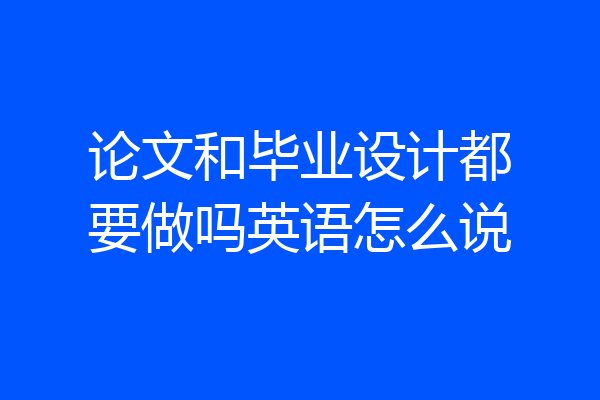 论文和毕业设计都要做吗英语怎么说