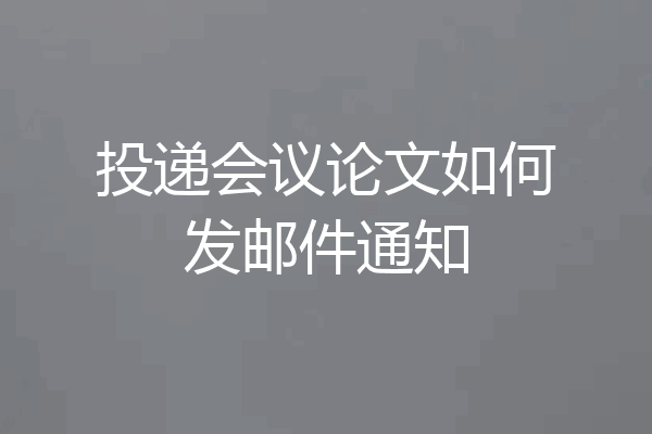 投递会议论文如何发邮件通知