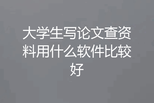 大学生写论文查资料用什么软件比较好