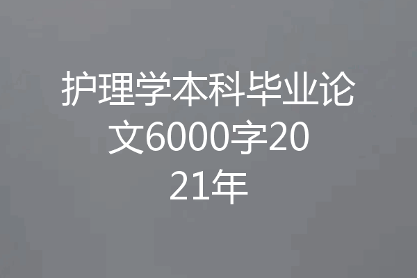 护理学本科毕业论文6000字2021年