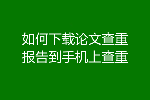 如何下载论文查重报告到手机上查重