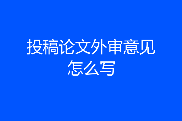 投稿论文外审意见怎么写
