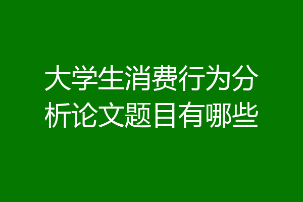 大学生消费行为分析论文题目有哪些