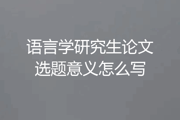 语言学研究生论文选题意义怎么写