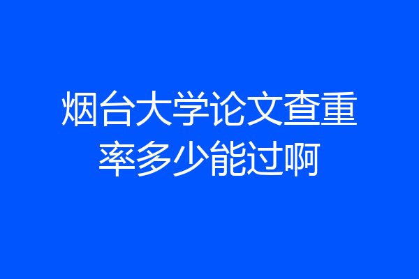 烟台大学论文查重率多少能过啊
