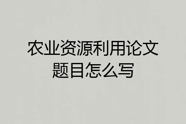 农业资源利用论文题目怎么写