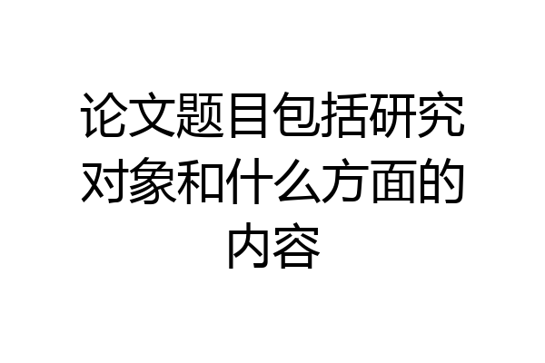 论文题目包括研究对象和什么方面的内容