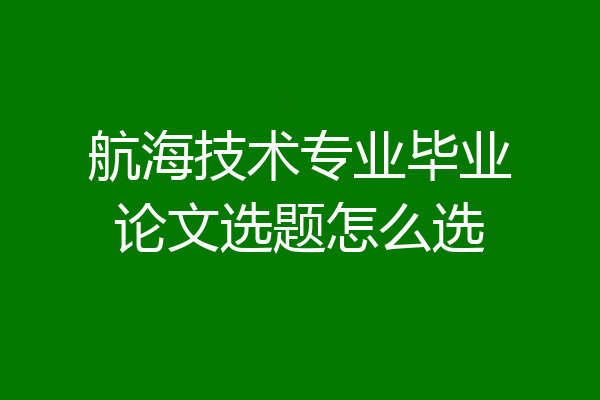 航海技术专业毕业论文选题怎么选