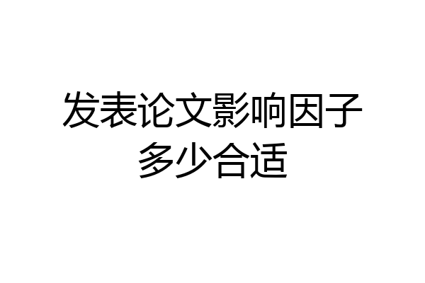 发表论文影响因子多少合适