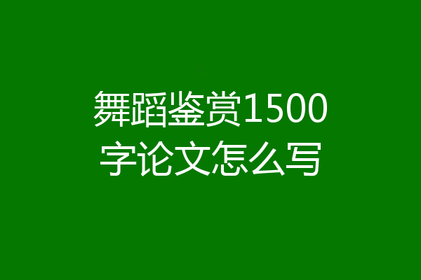 舞蹈鉴赏1500字论文怎么写
