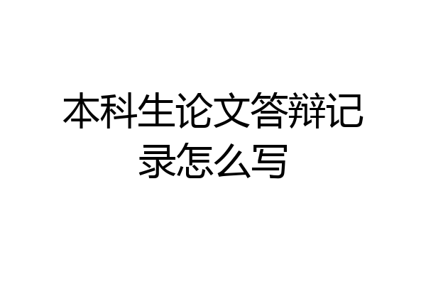 本科生论文答辩记录怎么写