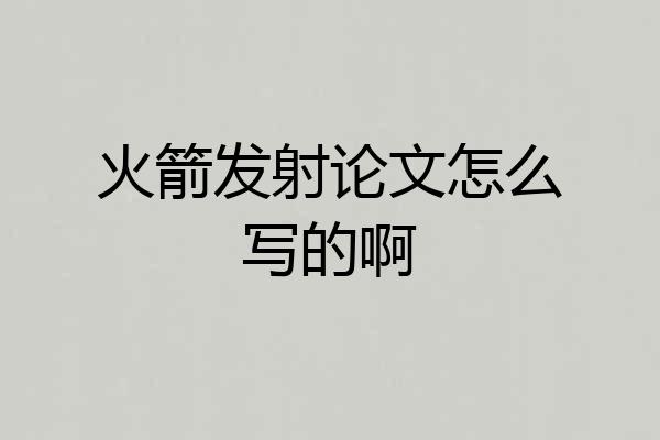 火箭发射论文怎么写的啊