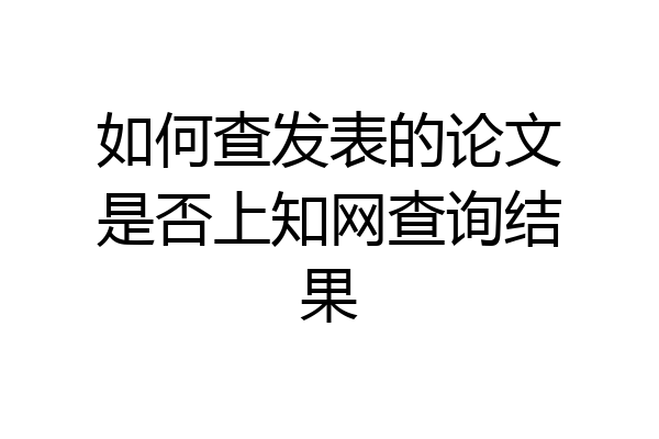 如何查发表的论文是否上知网查询结果