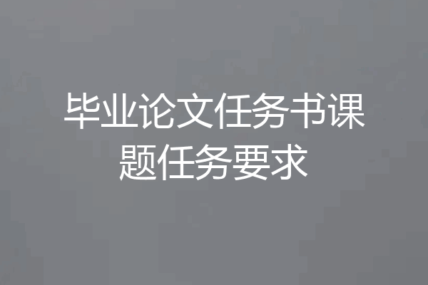 毕业论文任务书课题任务要求