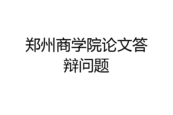 郑州商学院论文答辩问题