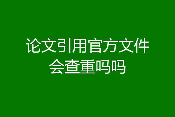 论文引用官方文件会查重吗吗