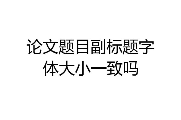 论文题目副标题字体大小一致吗