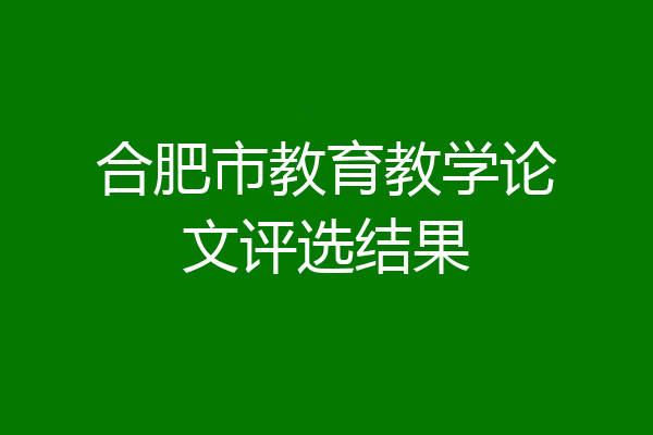 合肥市教育教学论文评选结果