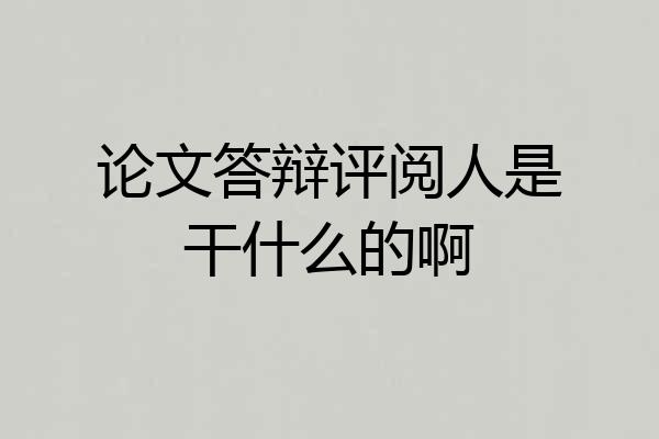 论文答辩评阅人是干什么的啊