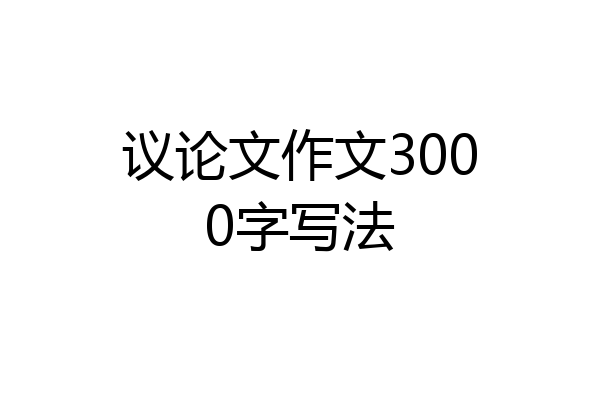 议论文作文3000字写法
