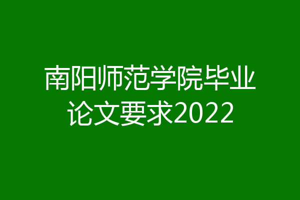 南阳师范学院毕业论文要求2022