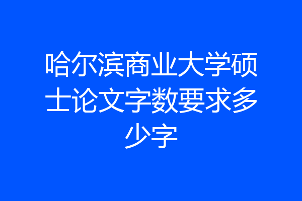 哈尔滨商业大学硕士论文字数要求多少字