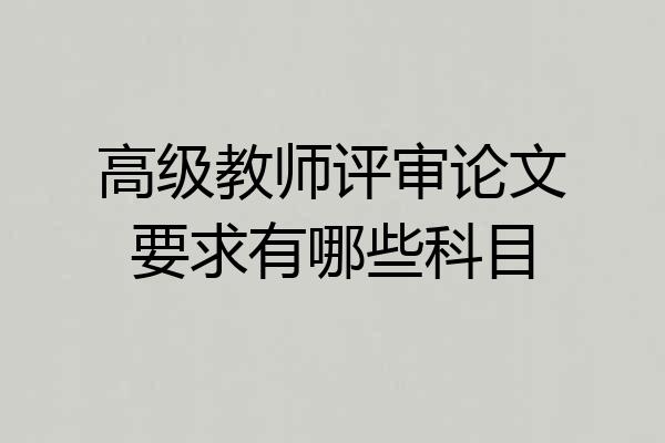 高级教师评审论文要求有哪些科目