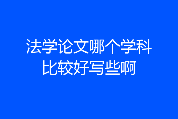法学论文哪个学科比较好写些啊