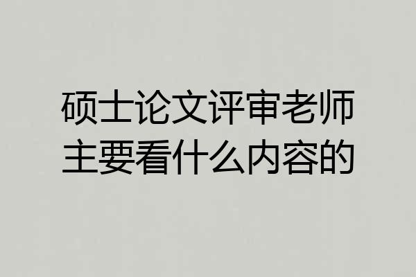 硕士论文评审老师主要看什么内容的